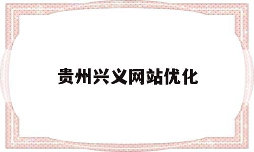 贵州兴义网站优化(兴义网络科技有限公司)