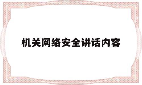 机关网络安全讲话内容(机关网络安全讲话内容有哪些)