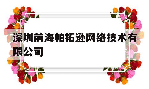 深圳前海帕拓逊网络技术有限公司(深圳前海帕拓逊网络技术有限公司怎么样)