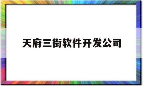 天府三街软件开发公司(天府软件园e3公司有哪些)