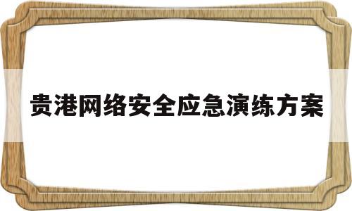 贵港网络安全应急演练方案(网络安全应急演练有哪几种形式)