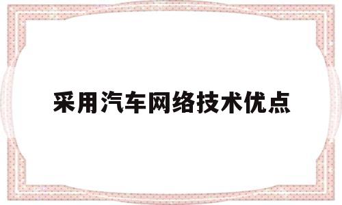 采用汽车网络技术优点(采用汽车网络技术优点是)