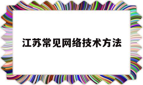 江苏常见网络技术方法(网络方面的技术都有哪些)