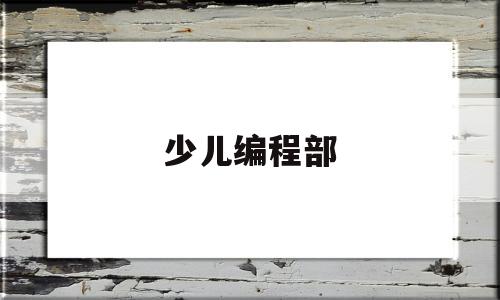 少儿编程部(编程少儿编程)