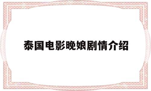 泰国电影晚娘剧情介绍(泰国电影晚娘剧情介绍分集)