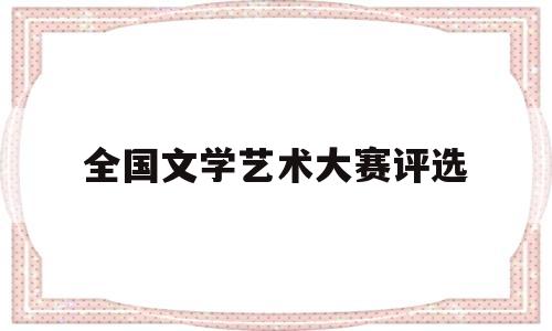 全国文学艺术大赛评选(2020年全国文学大赛)