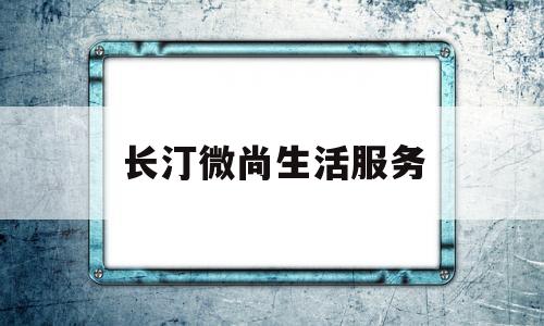 长汀微尚生活服务(福建微尚生活服务有限公司)