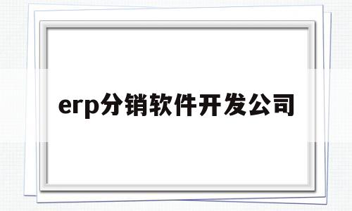 erp分销软件开发公司(erp分销部分包括哪几个模块)