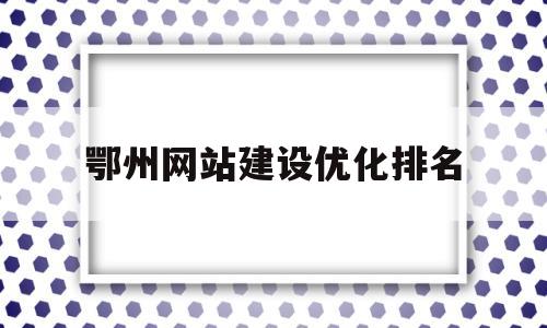 包含鄂州网站建设优化排名的词条