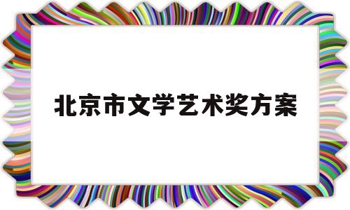 北京市文学艺术奖方案(北京文化艺术基金2019年度资助项目)