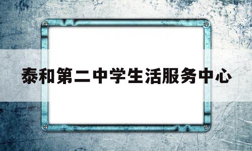 泰和第二中学生活服务中心(泰和第二中学生活服务中心电话)