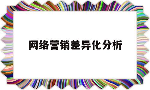 网络营销差异化分析(网络营销差异化分析案例)