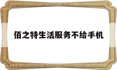 佰之特生活服务不给手机(佰之特生活服务不给手机验证码)