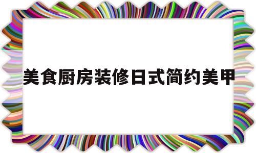 美食厨房装修日式简约美甲(日式厨房装修风格效果图小户型)