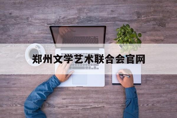 郑州文学艺术联合会官网(郑州文学艺术联合会官网网址)