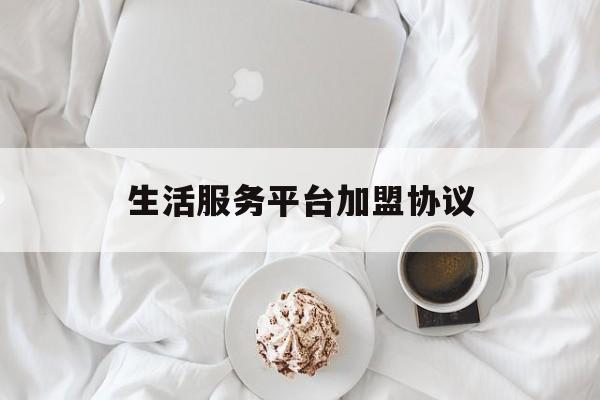 生活服务平台加盟协议(生活服务平台加盟协议模板)