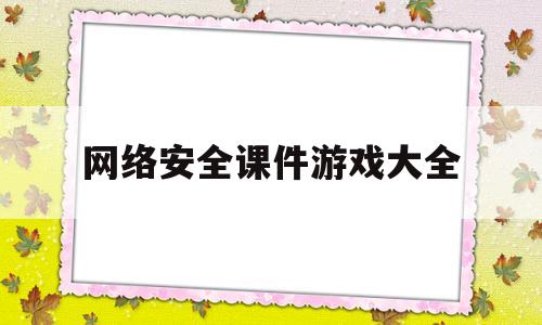 网络安全课件游戏大全的简单介绍