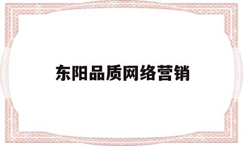 东阳品质网络营销(东阳品格传媒有限公司)