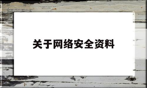 关于网络安全资料(关于网络安全的相关内容)