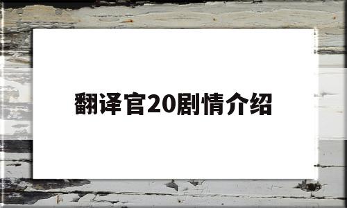 翻译官20剧情介绍(翻译官分集剧情介绍电视猫)