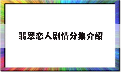 翡翠恋人剧情分集介绍(翡翠恋人剧情分集介绍大全)