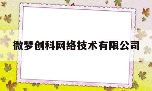 微梦创科网络技术有限公司(微梦创科网络技术有限公司任嘉伦)