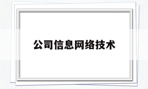 公司信息网络技术(信息网络公司是做什么的)