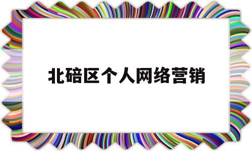 北碚区个人网络营销(北碚区个人网络营销中心)