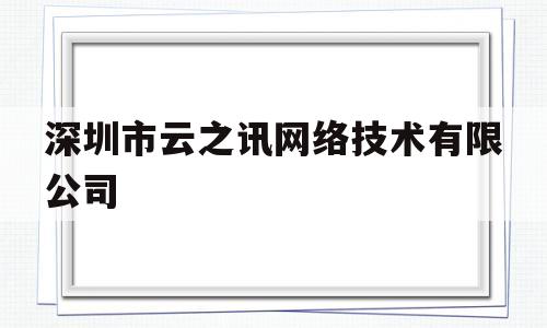 深圳市云之讯网络技术有限公司(深圳市云之讯网络技术有限公司刘虹)