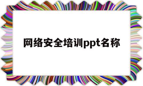 网络安全培训ppt名称(网络安全培训ppt免费下载)