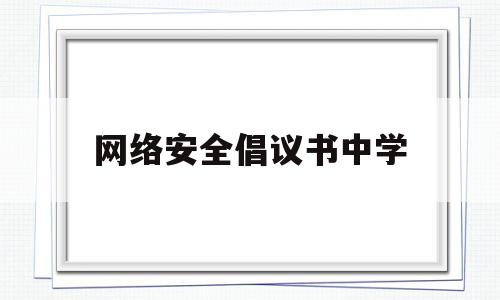 网络安全倡议书中学(关于网络安全的倡议书600字)