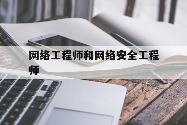 网络工程师和网络安全工程师(网络工程师和网络安全工程师哪个简单)