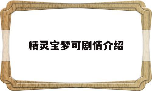 精灵宝梦可剧情介绍(精灵宝可梦全集剧情介绍)