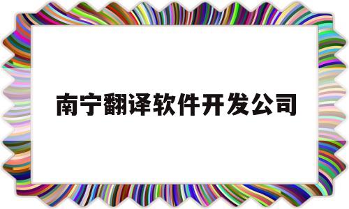 南宁翻译软件开发公司(南宁翻译招聘网南宁翻译招聘信息)