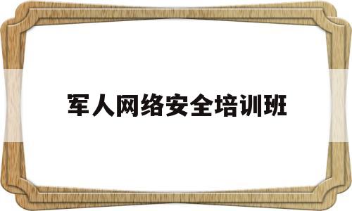 军人网络安全培训班(部队开展网络安全教育)