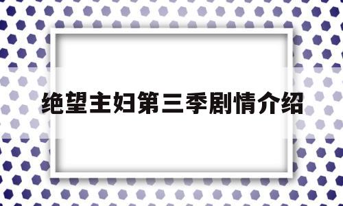 绝望主妇第三季剧情介绍(绝望主妇第三季结局是什么)