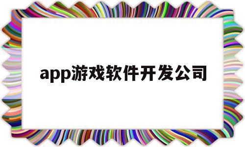 app游戏软件开发公司(游戏app软件开发多少钱)