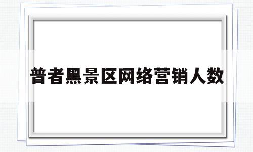 关于普者黑景区网络营销人数的信息