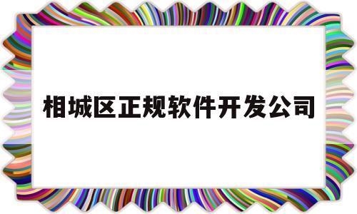 相城区正规软件开发公司(相城区正规软件开发公司有哪些)