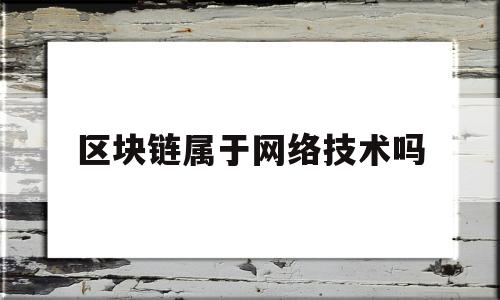 区块链属于网络技术吗(区块链属于什么技术领域)