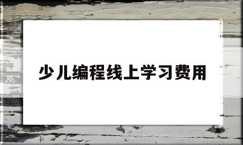 少儿编程线上学习费用(少儿编程线上学还是线下学好)