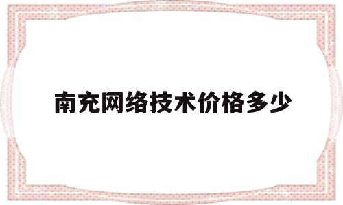 南充网络技术价格多少的简单介绍