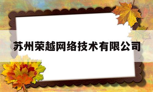 苏州荣越网络技术有限公司(苏州荣越网络技术有限公司招聘)