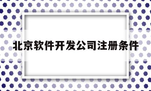 关于北京软件开发公司注册条件的信息