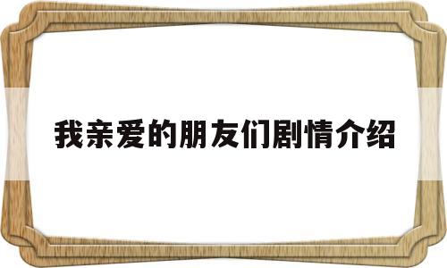 我亲爱的朋友们剧情介绍(我亲爱的朋友们演员表和角色介绍)