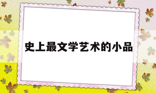 史上最文学艺术的小品(史上最文学艺术的小品是什么)