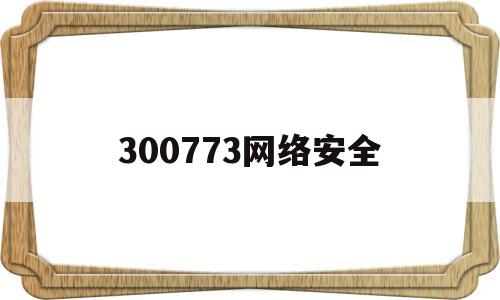 300773网络安全(2020年网络安全龙头股)