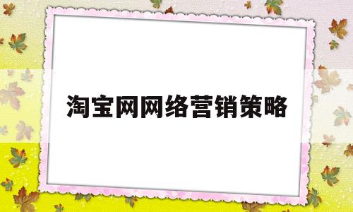 淘宝网网络营销策略(淘宝网网络营销策略是什么)