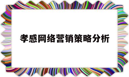 孝感网络营销策略分析(网络营销策略有哪些?各对应哪些内容?)