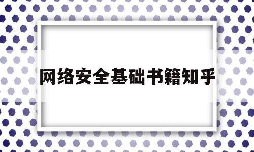 网络安全基础书籍知乎(0基础网络安全入门书籍推荐)